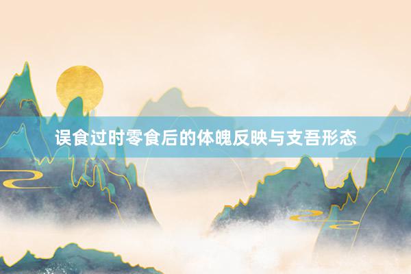 误食过时零食后的体魄反映与支吾形态