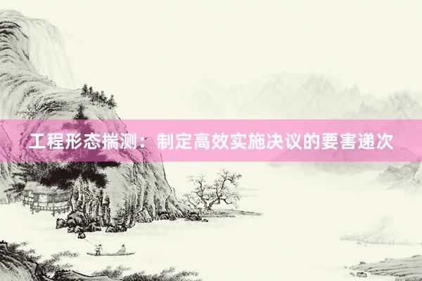 工程形态揣测：制定高效实施决议的要害递次