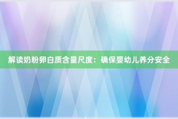 解读奶粉卵白质含量尺度：确保婴幼儿养分安全