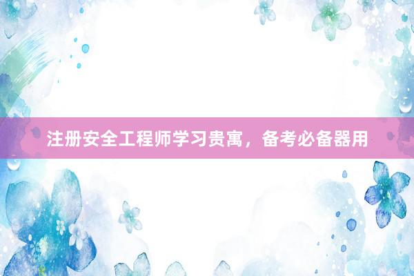 注册安全工程师学习贵寓，备考必备器用