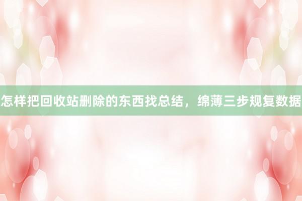 怎样把回收站删除的东西找总结，绵薄三步规复数据