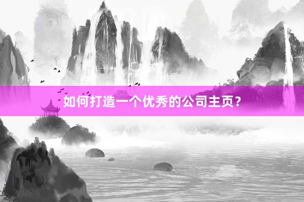 如何打造一个优秀的公司主页？