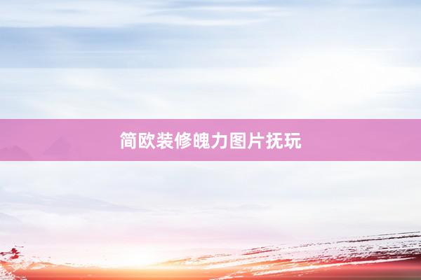 简欧装修魄力图片抚玩