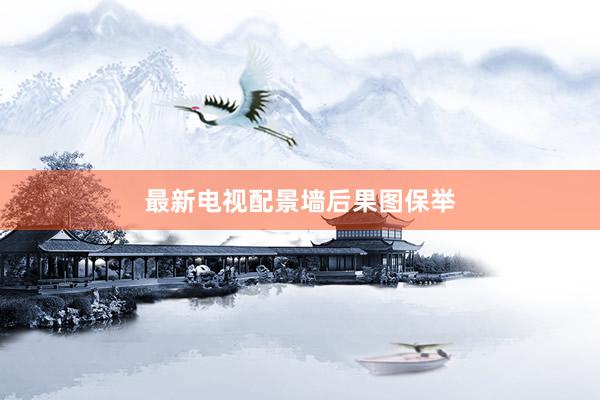 最新电视配景墙后果图保举