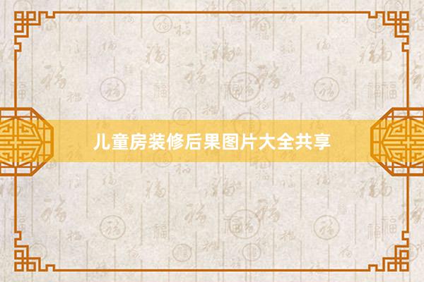 儿童房装修后果图片大全共享