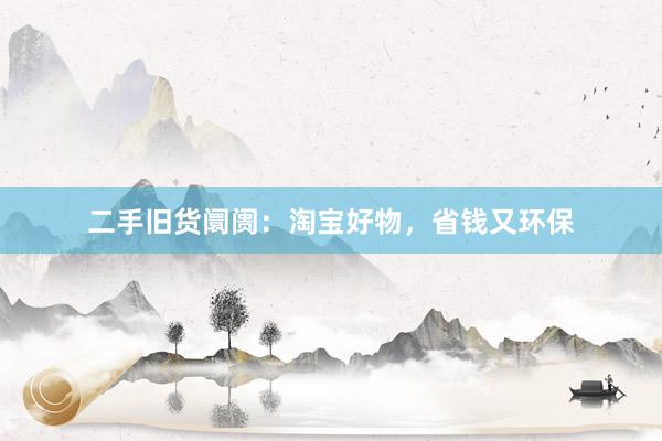 二手旧货阛阓：淘宝好物，省钱又环保