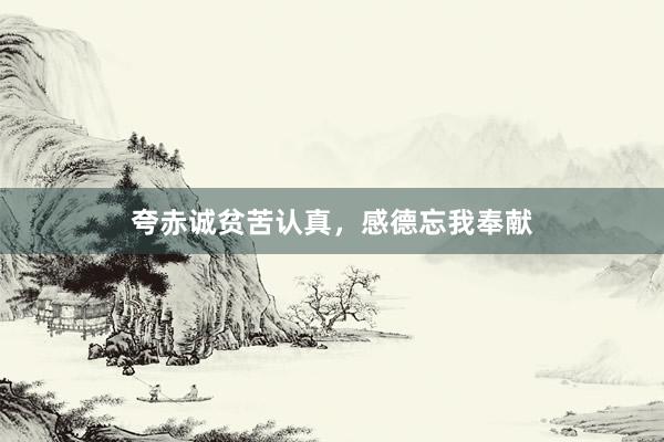 夸赤诚贫苦认真，感德忘我奉献