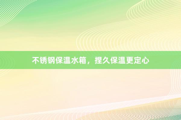 不锈钢保温水箱，捏久保温更定心