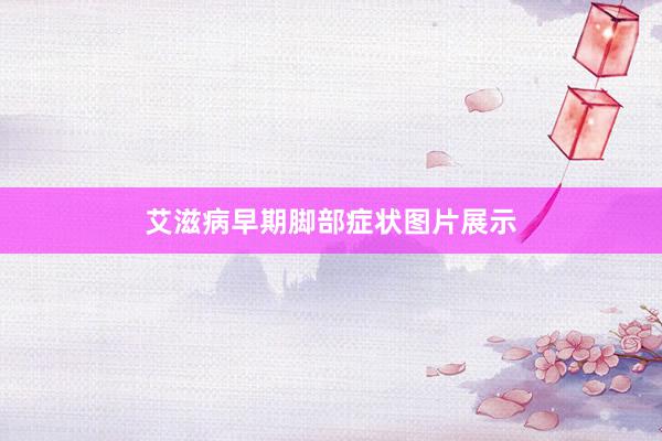 艾滋病早期脚部症状图片展示