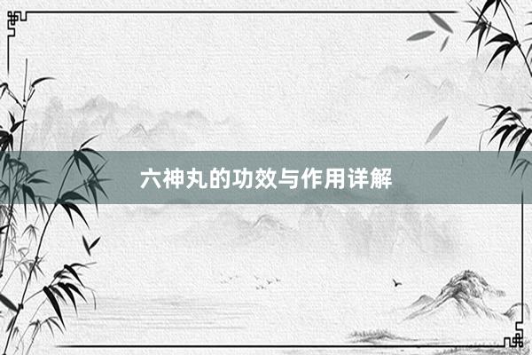 六神丸的功效与作用详解