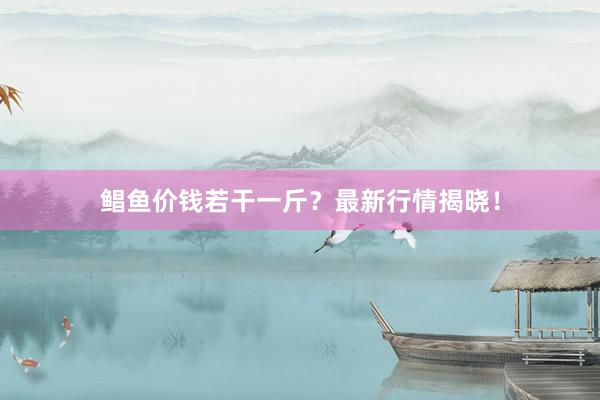 鲳鱼价钱若干一斤？最新行情揭晓！