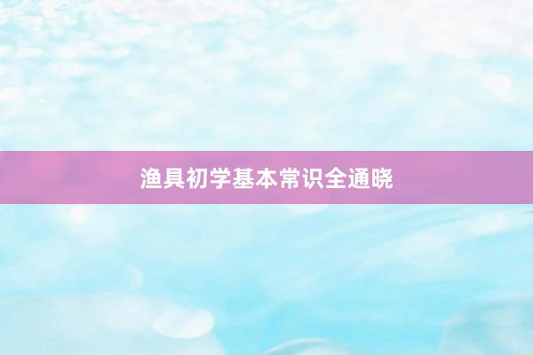 渔具初学基本常识全通晓